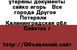 утеряны документы сайко игорь - Все города Другое » Потеряли   . Калининградская обл.,Советск г.